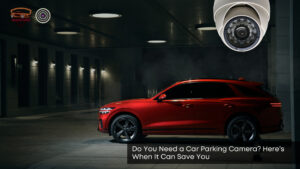 do you need a car parking camera heres when it can save you