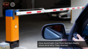 how automatic car park barriers really work and why they matter